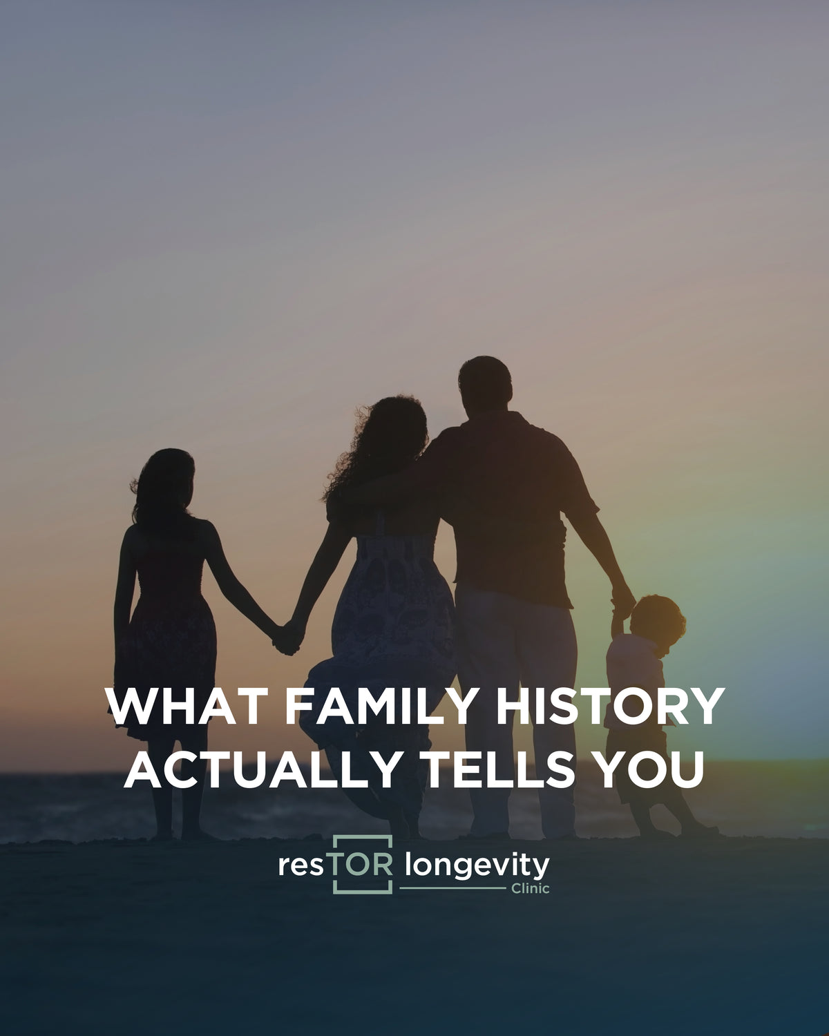 resTOR Longevity graphic, What Family History Actually Tells You, showing a family of four holding hands in silhouette at sunset, Houston TX